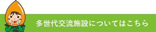 多世代交流施設についてはこちら
