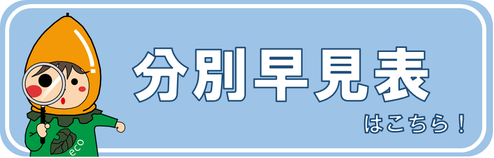 ごみの分別早見表はこちら